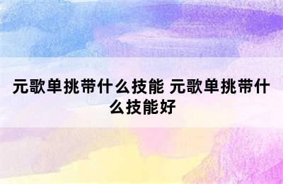 元歌单挑带什么技能 元歌单挑带什么技能好